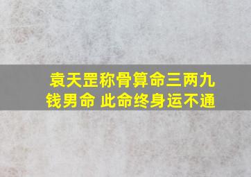 袁天罡称骨算命三两九钱男命 此命终身运不通